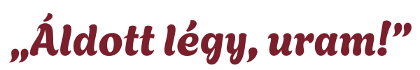 “Áldott Légy, uram!”